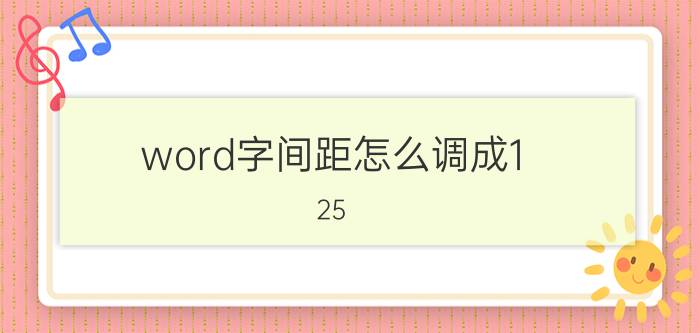 word字间距怎么调成1.25 怎么改变Word的数字与字的距离？